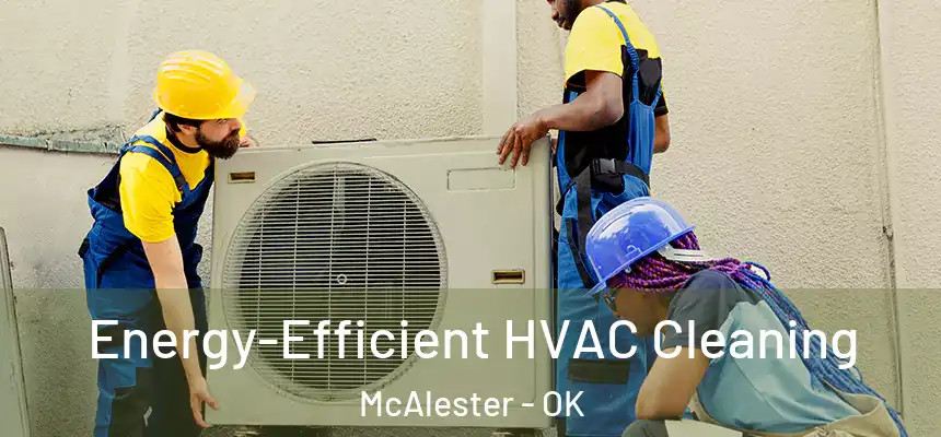  Energy-Efficient HVAC Cleaning McAlester - OK